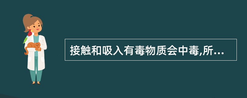 接触和吸入有毒物质会中毒,所以在处理有毒物质事故时佩戴自给式呼吸器和穿戴消防服很