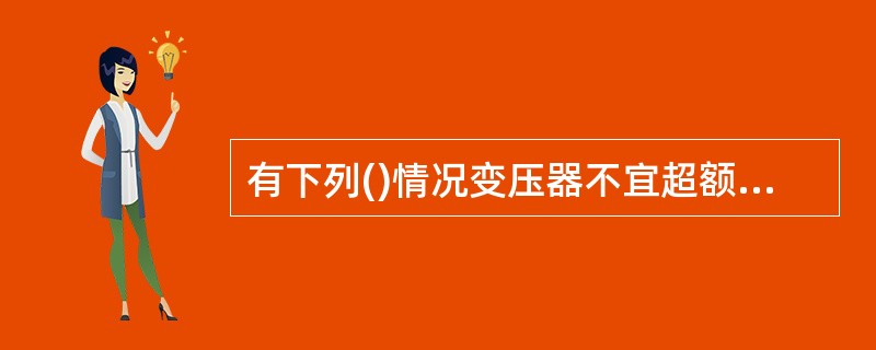 有下列()情况变压器不宜超额定电流运行