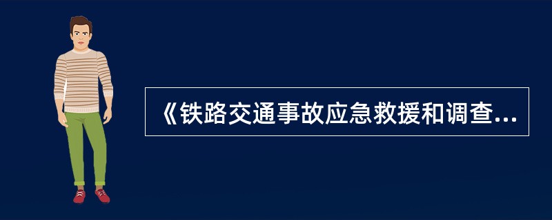 《铁路交通事故应急救援和调查处理条例》(2007年国务院令第501号)规定,发生