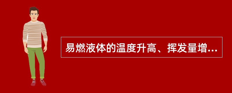 易燃液体的温度升高、挥发量增加,易燃易爆性()