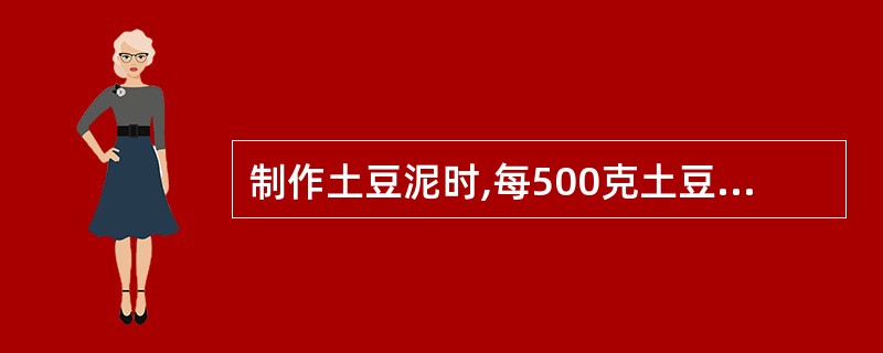 制作土豆泥时,每500克土豆泥一般应加少( )黄油。