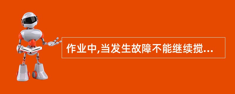 作业中,当发生故障不能继续搅拌时,应立即切断电源,将筒内灰浆倒出,排除故障后方可