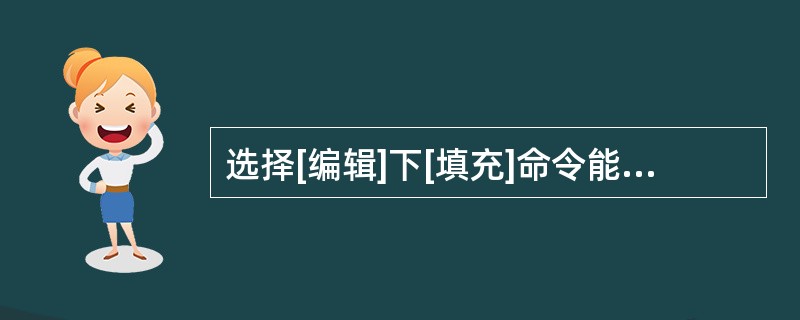 选择[编辑]下[填充]命令能对图像区域进行()填充。A、前景色B、背景色C、图案