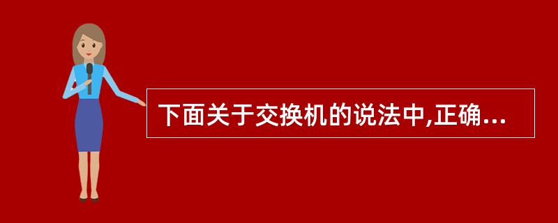 下面关于交换机的说法中,正确的是()。