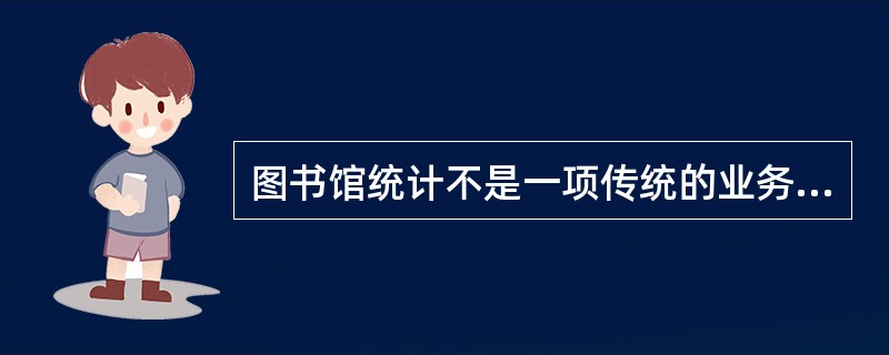 图书馆统计不是一项传统的业务工作。