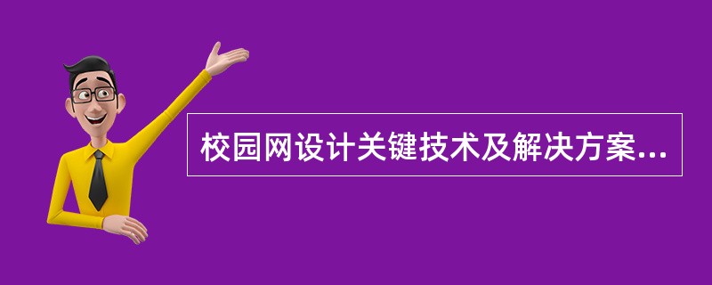 校园网设计关键技术及解决方案 校园网的建设有利于校内的资源共享与信息交换,有利于