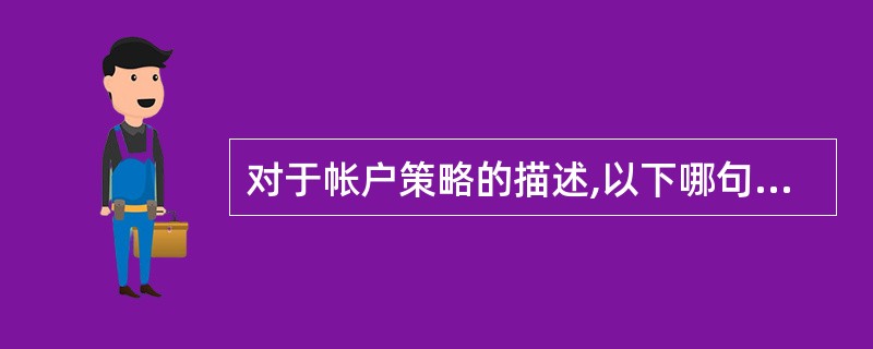 对于帐户策略的描述,以下哪句话是错误的?()