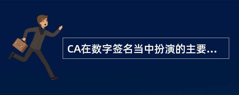 CA在数字签名当中扮演的主要角色是()。