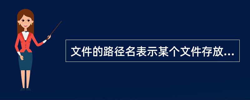 文件的路径名表示某个文件存放的位置。( )