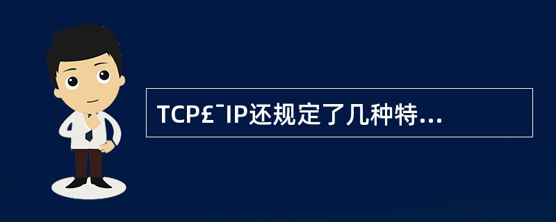 TCP£¯IP还规定了几种特殊意义的地址形式()A网络地址B.广播地址C.组播地