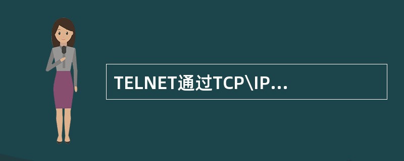 TELNET通过TCP\IP协议模块在客户机和远程登录服务器之间建议一个。()