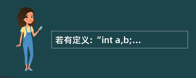 若有定义:“int a,b;”,通过语句“scan[("%d;%d".,&a,&