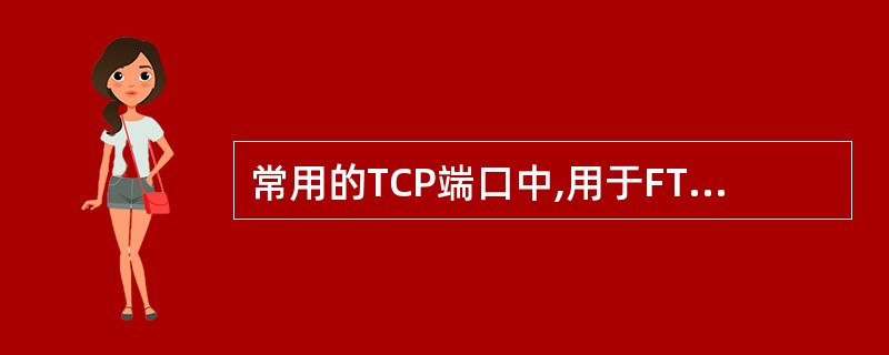 常用的TCP端口中,用于FTP文件传输协议的是。()