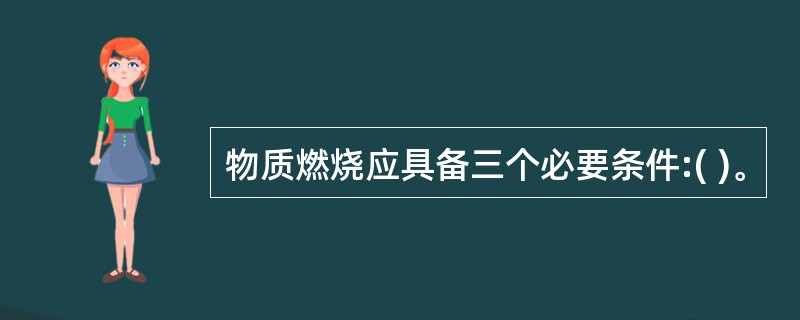 物质燃烧应具备三个必要条件:( )。