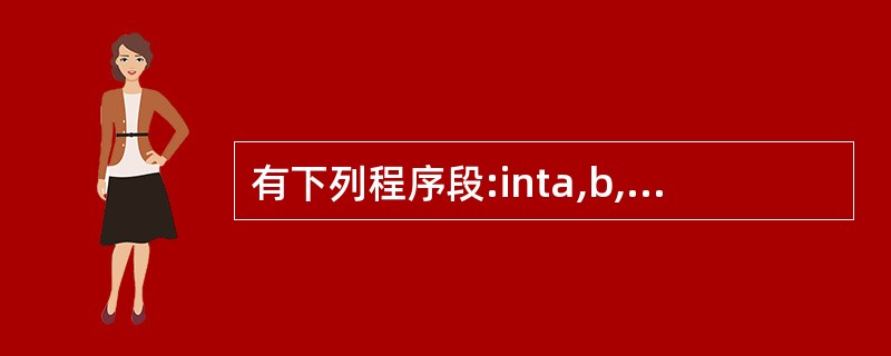 有下列程序段:inta,b,c;a=10.b=50;c=30;if(a>b)a=