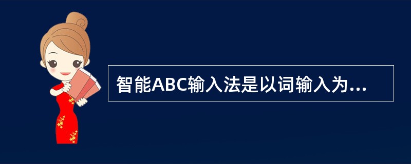 智能ABC输入法是以词输入为主的输入法,与其他拼音输入方法相比,它具有重码率低、