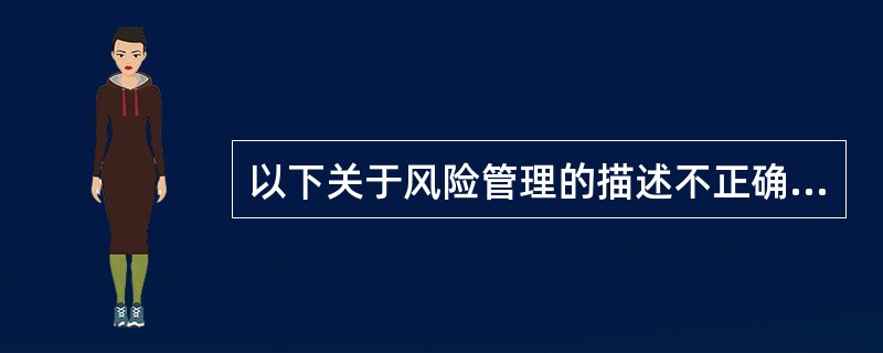 以下关于风险管理的描述不正确的是?()