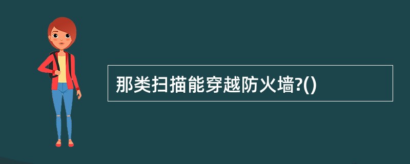 那类扫描能穿越防火墙?()