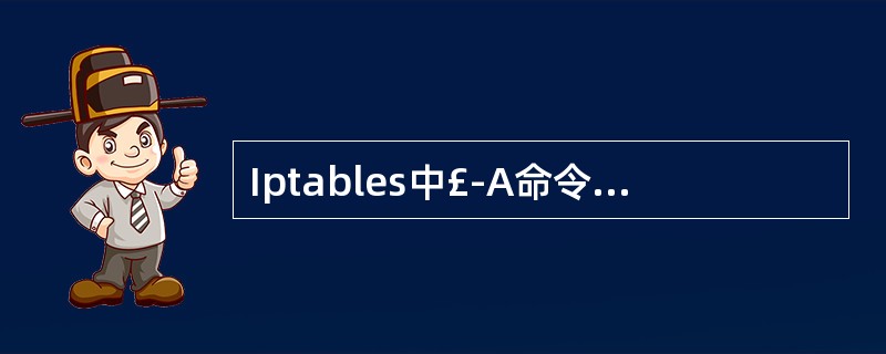 Iptables中£­A命令参数的作用是()。