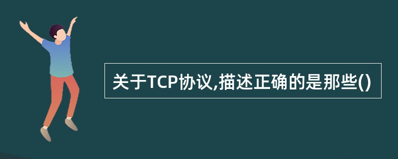 关于TCP协议,描述正确的是那些()