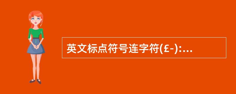 英文标点符号连字符(£­):表示连接两个单词、加前缀、或在数字中使用。( )