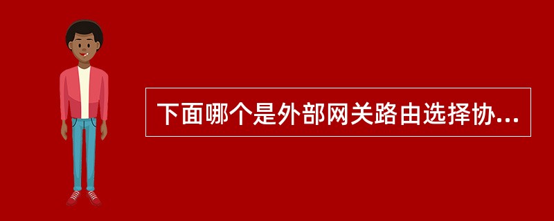 下面哪个是外部网关路由选择协议()A、RIPB、OSPFC.EIGRPD.BGP