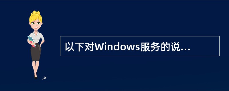 以下对Windows服务的说法错误的是( )