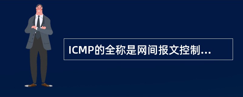 ICMP的全称是网间报文控制协议(IternetControlMessagePr