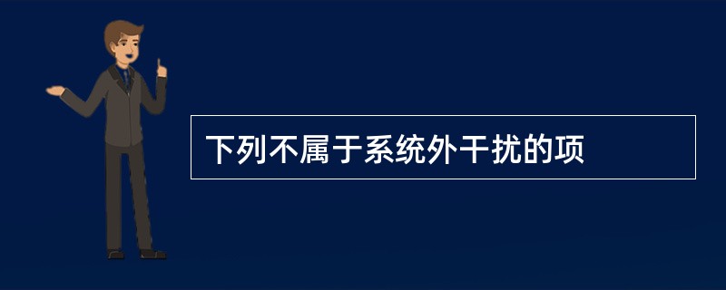 下列不属于系统外干扰的项