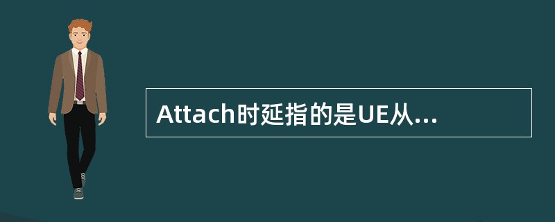 Attach时延指的是UE从PRACH接入到网络注册完成的时间。()