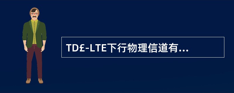 TD£­LTE下行物理信道有哪些?()A、PBCH(物理广播信道)B、PDCCH