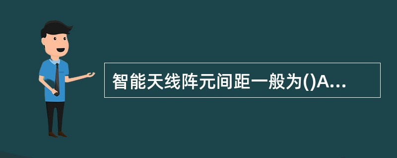 智能天线阵元间距一般为()A、1波长B、1£¯2波长C、1£¯4波长D、2波长