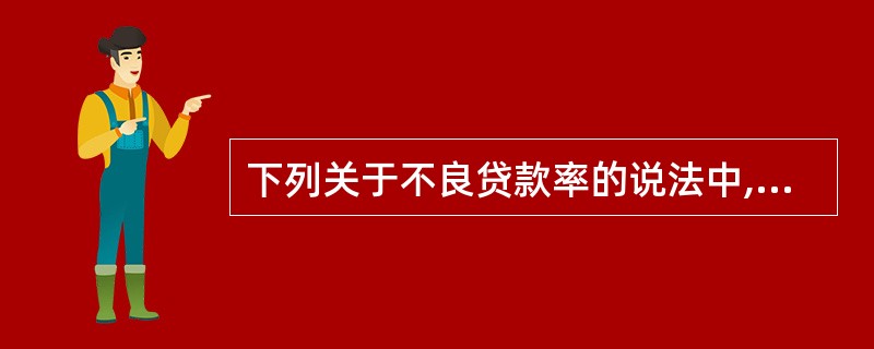 下列关于不良贷款率的说法中,正确的有( )。