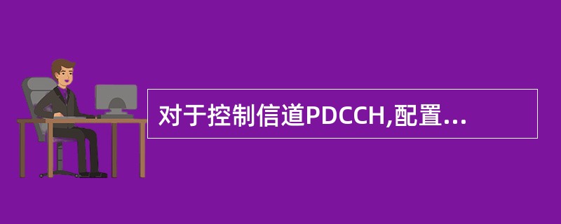 对于控制信道PDCCH,配置不同的CCE等级有不同覆盖。()