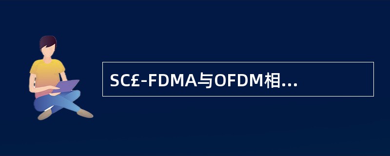 SC£­FDMA与OFDM相比()A、能够提高频谱效率B、能够简化系统实现C、没