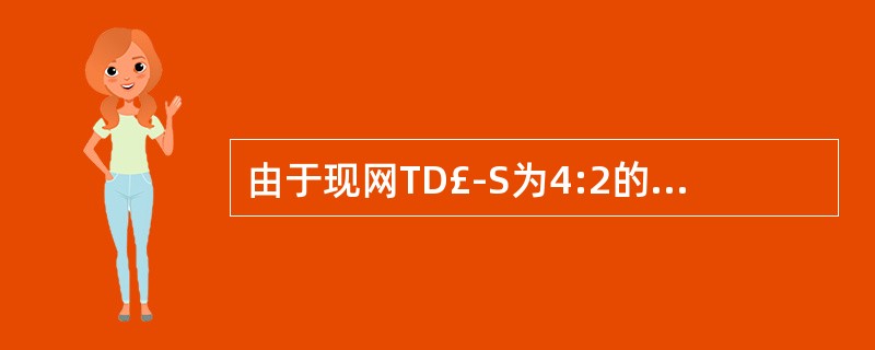 由于现网TD£­S为4:2的配置,若不改变现网配置,TD£­LTE在需要和TD£