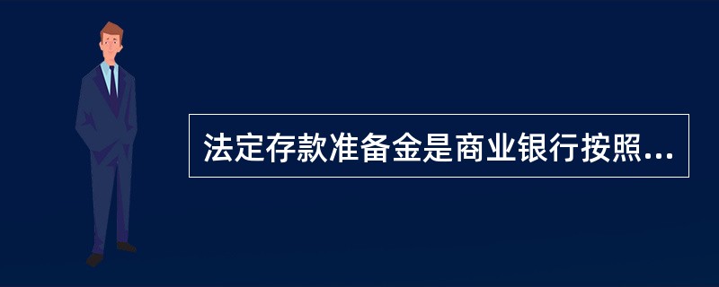 法定存款准备金是商业银行按照其存款的一定比例向中央银行缴存的存款,这个比例通常是