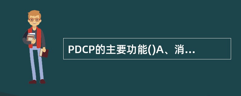 PDCP的主要功能()A、消息广播B、逻辑信道和传输信道映射C、对数据分段重组D