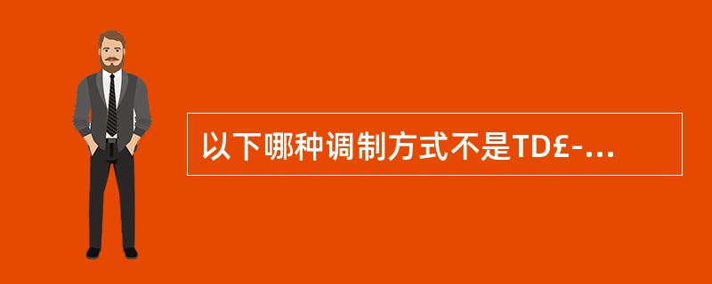 以下哪种调制方式不是TD£­LTE系统的调制方式()A、QPSKB、16QAMC