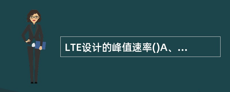 LTE设计的峰值速率()A、上行50Mbps、下行100MbpsB、上行25Mb