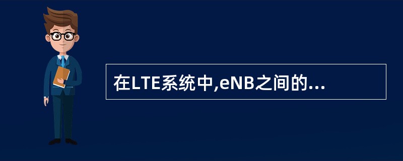 在LTE系统中,eNB之间的逻辑接口为()A、Uu接口B、X2接口C、S1接口D