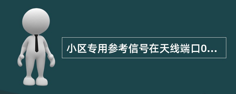 小区专用参考信号在天线端口0£­4中的一个或多个端口上传输。()