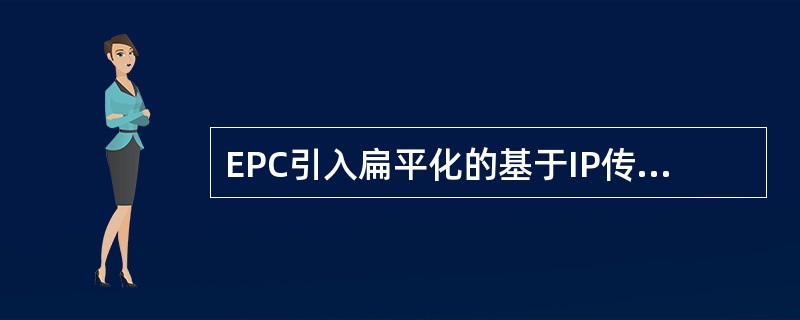 EPC引入扁平化的基于IP传输的网络架构。()