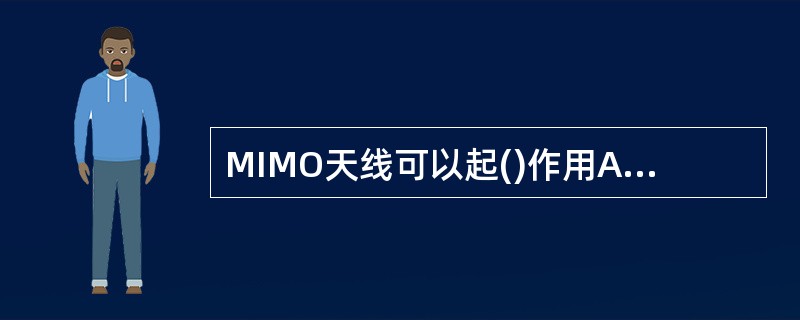 MIMO天线可以起()作用A、收发分集B、空间复用C、赋形抗干扰D、用户定位 -