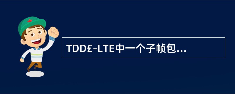 TDD£­LTE中一个子帧包含()时隙,A、2B、3C、4D、5