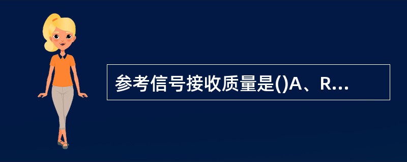 参考信号接收质量是()A、RSRPB、RSRQC、RSSID、SINR