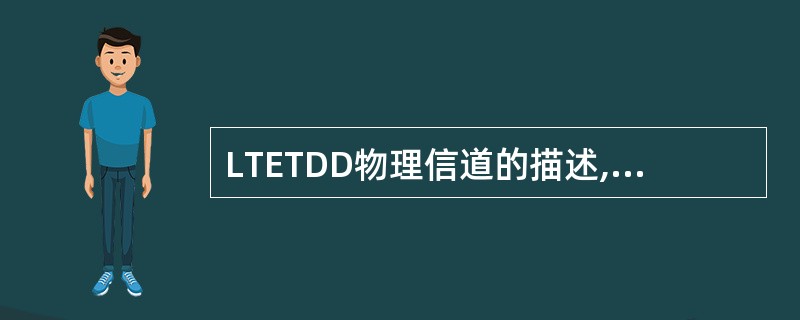 LTETDD物理信道的描述,哪些是正确的?A、PDSCH、PMCH可支持64Q