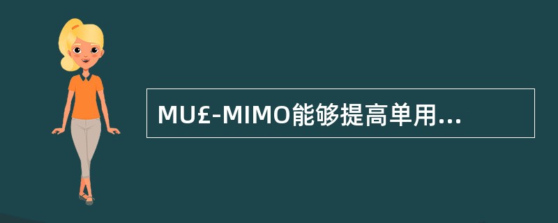 MU£­MIMO能够提高单用户的吞吐率,而SU£­MIMO能够提高小区平均吞吐率