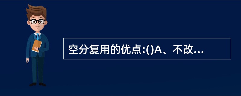 空分复用的优点:()A、不改变现有的分布式天线结构,仅在信号源接入方式发生变化;