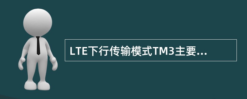 LTE下行传输模式TM3主要用于应用于信道质量高且空间独立性强的场景。() -